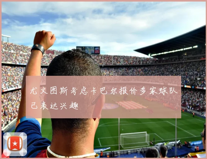 尤文图斯考虑卡巴尔报价多家球队已表达兴趣