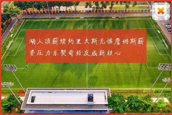 湖人顶薪续约里夫斯无惧詹姆斯薪资压力东契奇好友成新核心