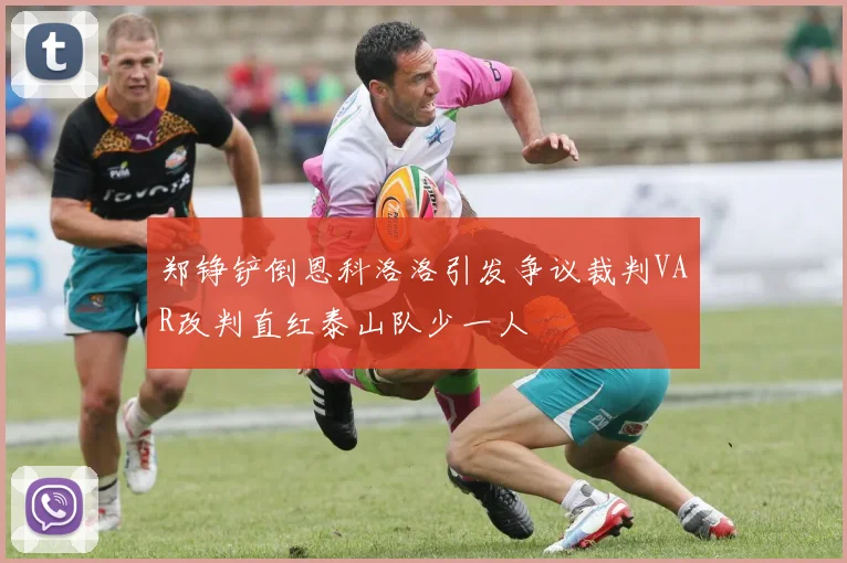 郑铮铲倒恩科洛洛引发争议裁判VAR改判直红泰山队少一人