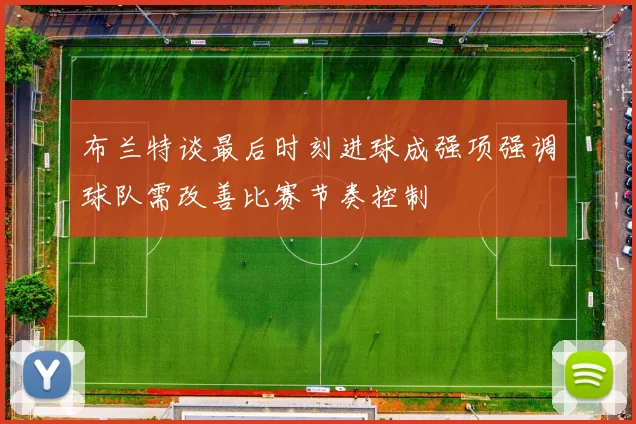 布兰特谈最后时刻进球成强项强调球队需改善比赛节奏控制