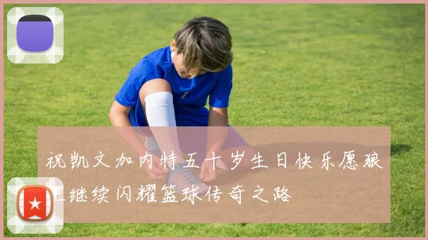 祝凯文加内特五十岁生日快乐愿狼王继续闪耀篮球传奇之路