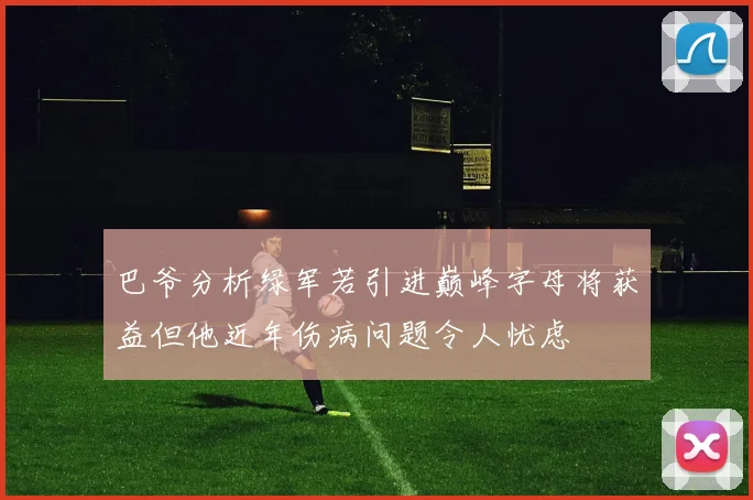 巴爷分析绿军若引进巅峰字母将获益但他近年伤病问题令人忧虑
