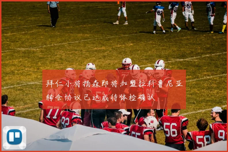 拜仁小将扬森即将加盟拉科鲁尼亚转会协议已达成待体检确认