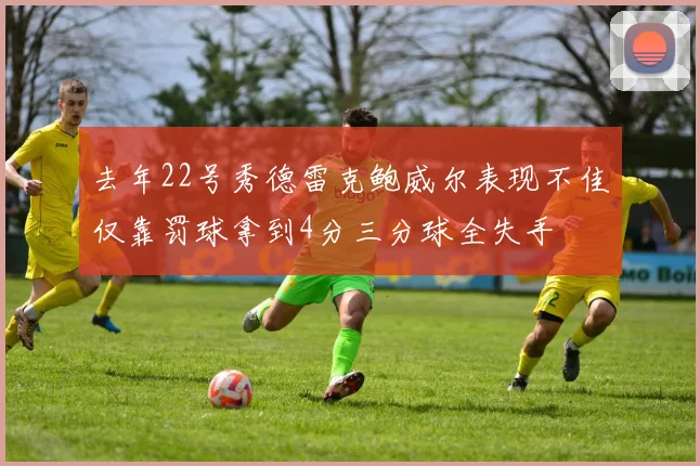 去年22号秀德雷克鲍威尔表现不佳仅靠罚球拿到4分三分球全失手