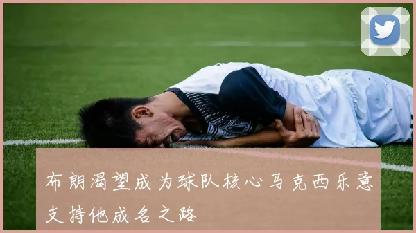 布朗渴望成为球队核心马克西乐意支持他成名之路